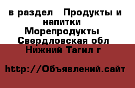  в раздел : Продукты и напитки » Морепродукты . Свердловская обл.,Нижний Тагил г.